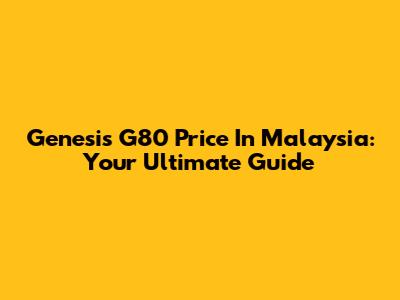 Genesis G80 Price In Malaysia: Your Ultimate Guide