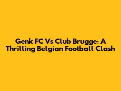 Genk FC Vs Club Brugge: A Thrilling Belgian Football Clash