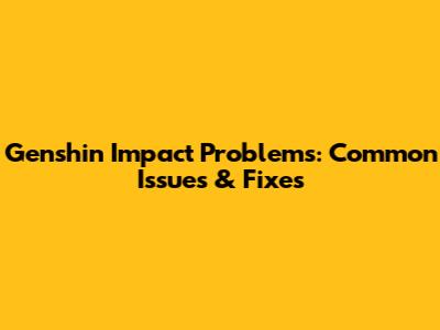 Genshin Impact Problems: Common Issues & Fixes