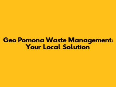 Geo Pomona Waste Management: Your Local Solution