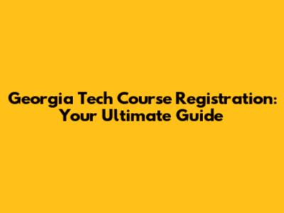 Georgia Tech Course Registration: Your Ultimate Guide