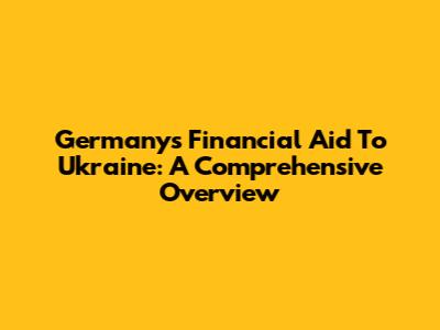 Germany's Financial Aid To Ukraine: A Comprehensive Overview