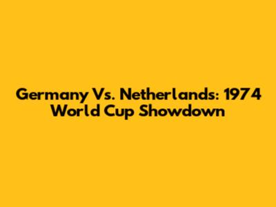 Germany Vs. Netherlands: 1974 World Cup Showdown