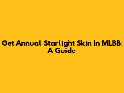 Get Annual Starlight Skin In MLBB: A Guide