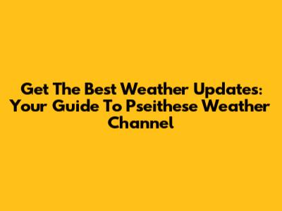 Get The Best Weather Updates: Your Guide To Pseithese Weather Channel