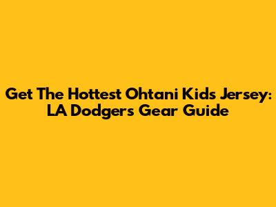Get The Hottest Ohtani Kids Jersey: LA Dodgers Gear Guide
