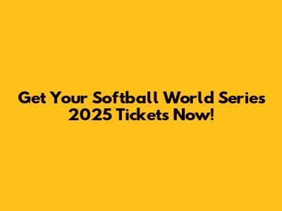 Get Your Softball World Series 2025 Tickets Now!