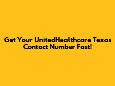 Get Your UnitedHealthcare Texas Contact Number Fast!