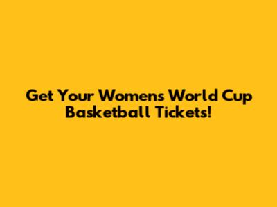 Get Your Women's World Cup Basketball Tickets!