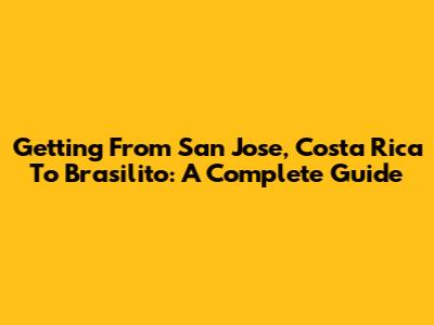 Getting From San Jose, Costa Rica To Brasilito: A Complete Guide