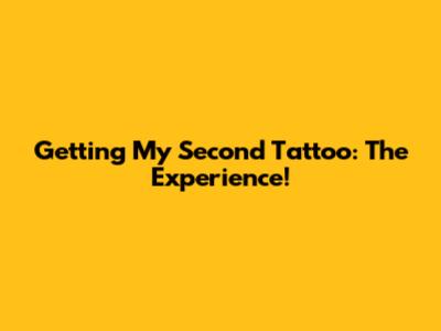 Getting My Second Tattoo: The Experience!