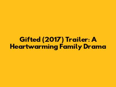 Gifted (2017) Trailer: A Heartwarming Family Drama