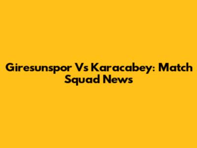 Giresunspor Vs Karacabey: Match Squad News