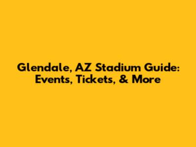 Glendale, AZ Stadium Guide: Events, Tickets, & More