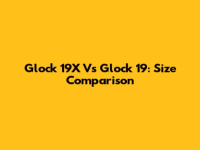 Glock 19X Vs Glock 19: Size Comparison