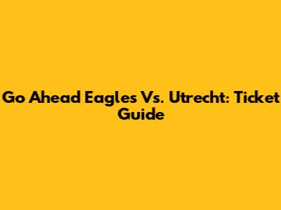 Go Ahead Eagles Vs. Utrecht: Ticket Guide