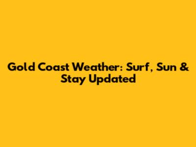 Gold Coast Weather: Surf, Sun & Stay Updated