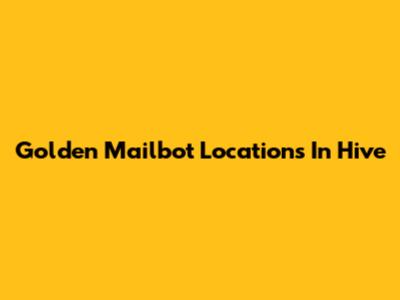 Golden Mailbot Locations In Hive