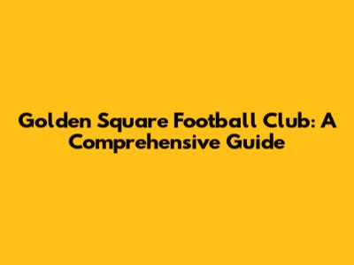 Golden Square Football Club: A Comprehensive Guide