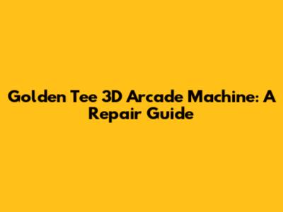 Golden Tee 3D Arcade Machine: A Repair Guide