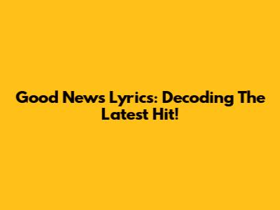 Good News Lyrics: Decoding The Latest Hit!