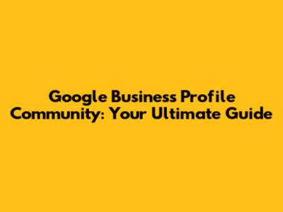 Google Business Profile Community: Your Ultimate Guide