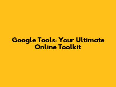 Google Tools: Your Ultimate Online Toolkit