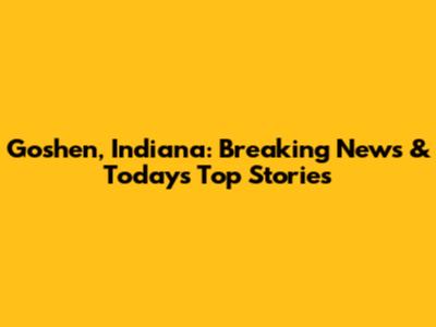 Goshen, Indiana: Breaking News & Today's Top Stories