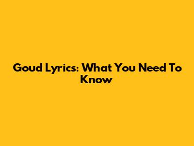 Goud Lyrics: What You Need To Know