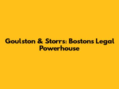 Goulston & Storrs: Boston's Legal Powerhouse