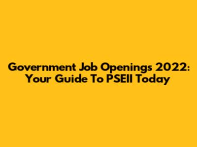 Government Job Openings 2022: Your Guide To PSEII Today