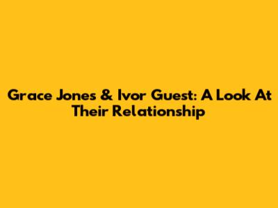 Grace Jones & Ivor Guest: A Look At Their Relationship