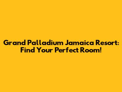 Grand Palladium Jamaica Resort: Find Your Perfect Room!