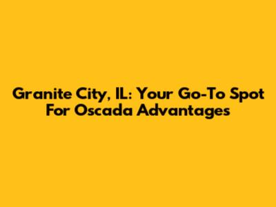 Granite City, IL: Your Go-To Spot For Oscada Advantages