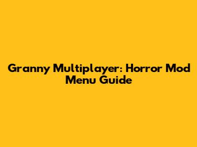 Granny Multiplayer: Horror Mod Menu Guide