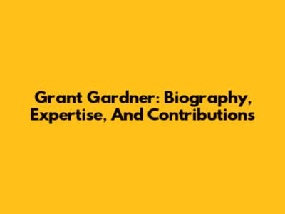 Grant Gardner: Biography, Expertise, And Contributions