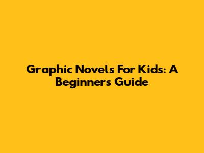 Graphic Novels For Kids: A Beginner's Guide