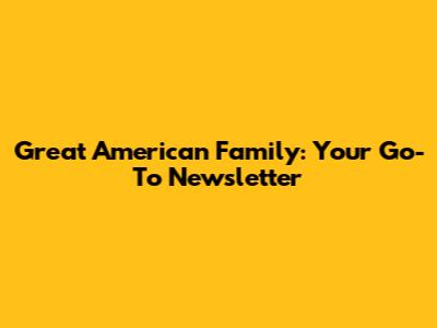 Great American Family: Your Go-To Newsletter
