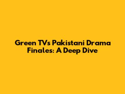 Green TV's Pakistani Drama Finales: A Deep Dive