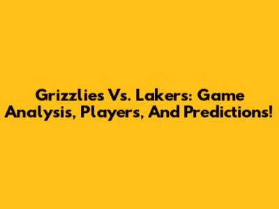 Grizzlies Vs. Lakers: Game Analysis, Players, And Predictions!