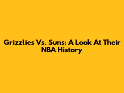Grizzlies Vs. Suns: A Look At Their NBA History