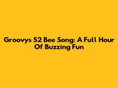 Groovy's 52 Bee Song: A Full Hour Of Buzzing Fun