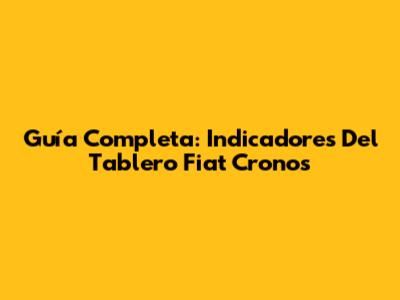 Guía Completa: Indicadores Del Tablero Fiat Cronos