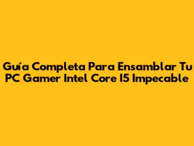 Guía Completa Para Ensamblar Tu PC Gamer Intel Core I5 Impecable