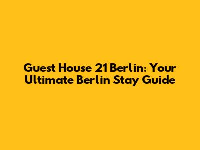 Guest House 21 Berlin: Your Ultimate Berlin Stay Guide