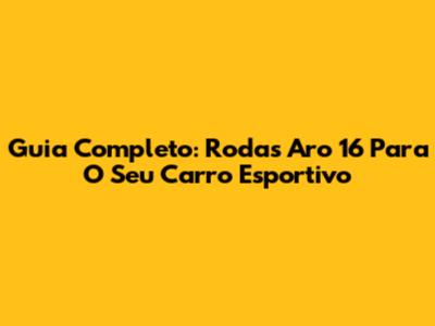 Guia Completo: Rodas Aro 16 Para O Seu Carro Esportivo
