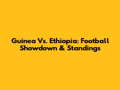 Guinea Vs. Ethiopia: Football Showdown & Standings