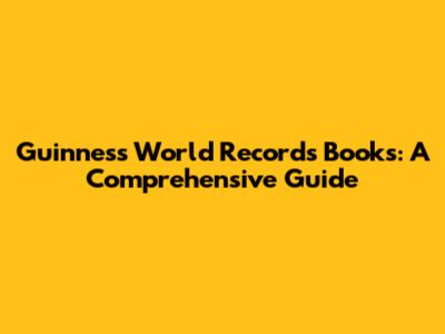 Guinness World Records Books: A Comprehensive Guide