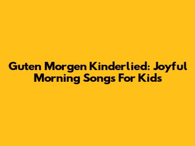 Guten Morgen Kinderlied: Joyful Morning Songs For Kids