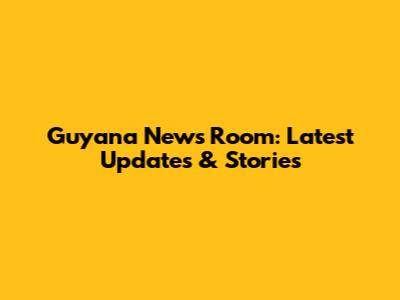 Guyana News Room: Latest Updates & Stories